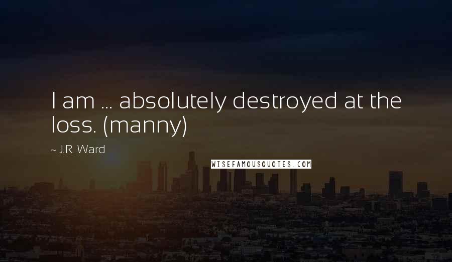 J.R. Ward Quotes: I am ... absolutely destroyed at the loss. (manny)