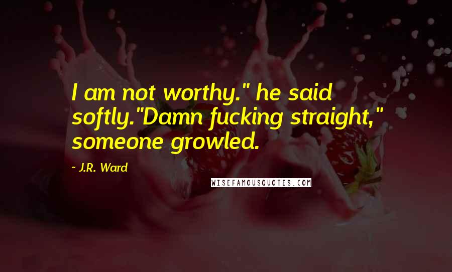 J.R. Ward Quotes: I am not worthy." he said softly."Damn fucking straight," someone growled.