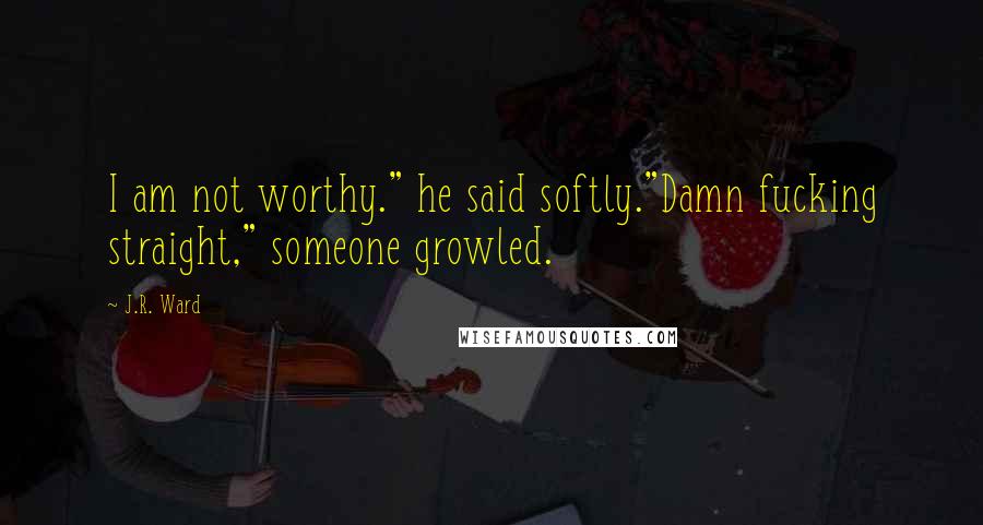 J.R. Ward Quotes: I am not worthy." he said softly."Damn fucking straight," someone growled.