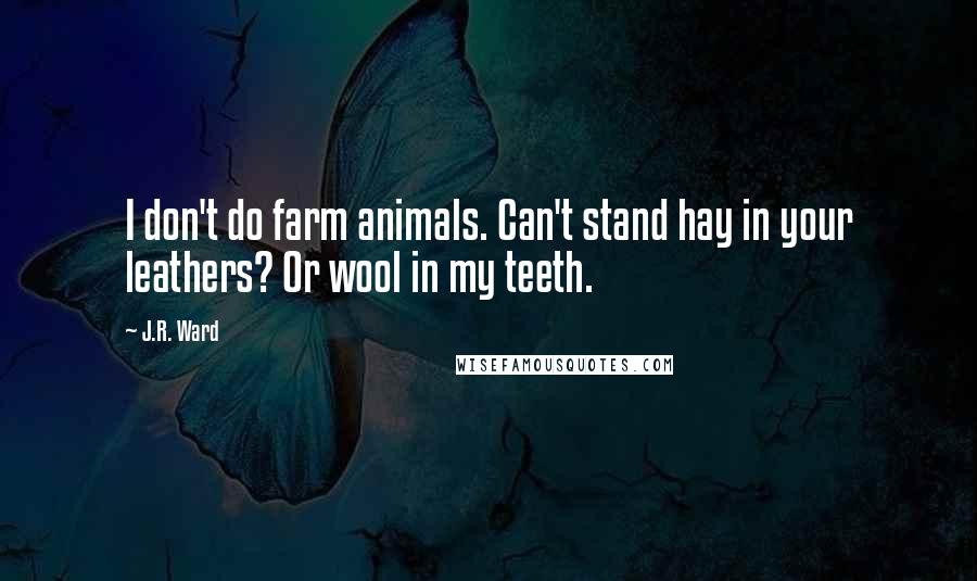 J.R. Ward Quotes: I don't do farm animals. Can't stand hay in your leathers? Or wool in my teeth.