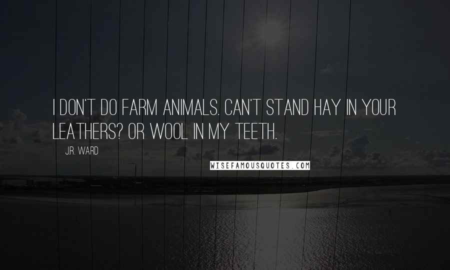 J.R. Ward Quotes: I don't do farm animals. Can't stand hay in your leathers? Or wool in my teeth.