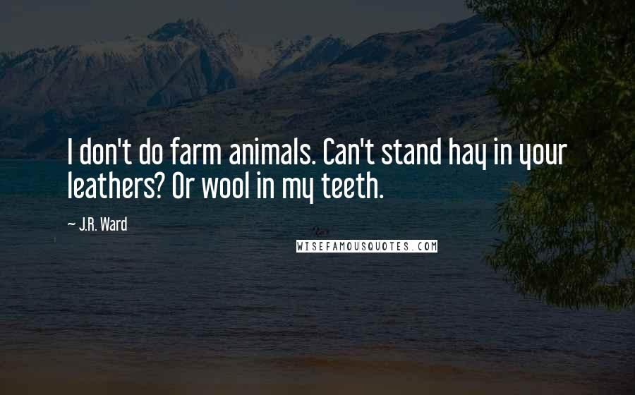 J.R. Ward Quotes: I don't do farm animals. Can't stand hay in your leathers? Or wool in my teeth.