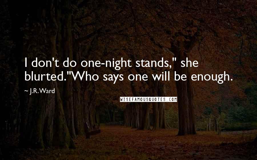 J.R. Ward Quotes: I don't do one-night stands," she blurted."Who says one will be enough.