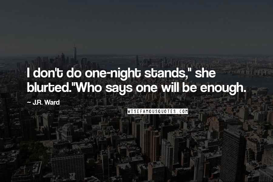 J.R. Ward Quotes: I don't do one-night stands," she blurted."Who says one will be enough.