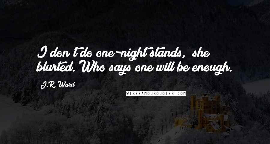 J.R. Ward Quotes: I don't do one-night stands," she blurted."Who says one will be enough.