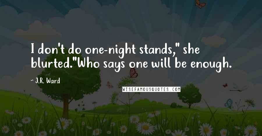 J.R. Ward Quotes: I don't do one-night stands," she blurted."Who says one will be enough.