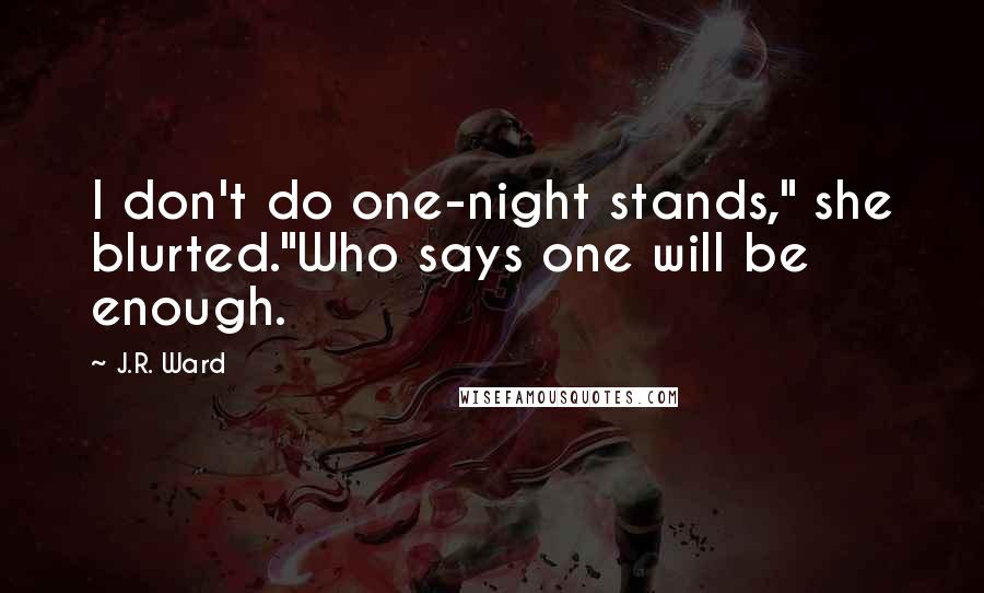 J.R. Ward Quotes: I don't do one-night stands," she blurted."Who says one will be enough.
