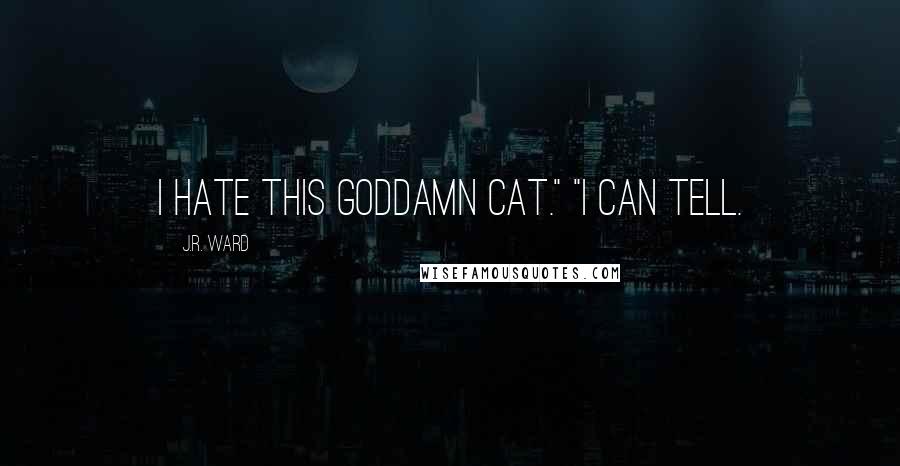 J.R. Ward Quotes: I hate this goddamn cat." "I can tell.