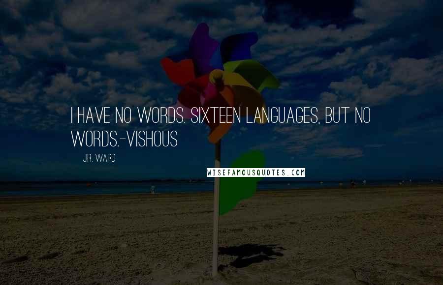 J.R. Ward Quotes: I have no words. Sixteen languages, but no words.-Vishous