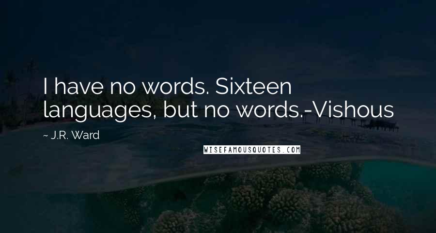 J.R. Ward Quotes: I have no words. Sixteen languages, but no words.-Vishous