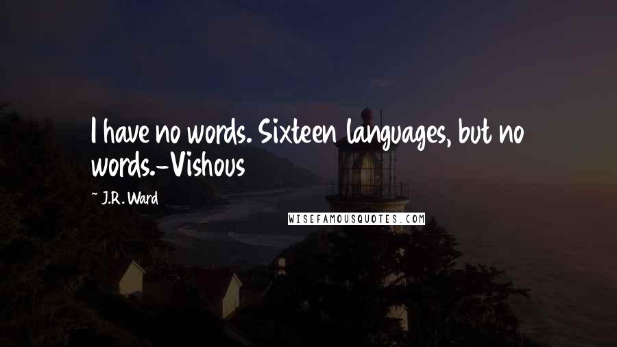 J.R. Ward Quotes: I have no words. Sixteen languages, but no words.-Vishous