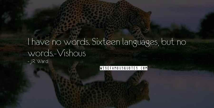 J.R. Ward Quotes: I have no words. Sixteen languages, but no words.-Vishous