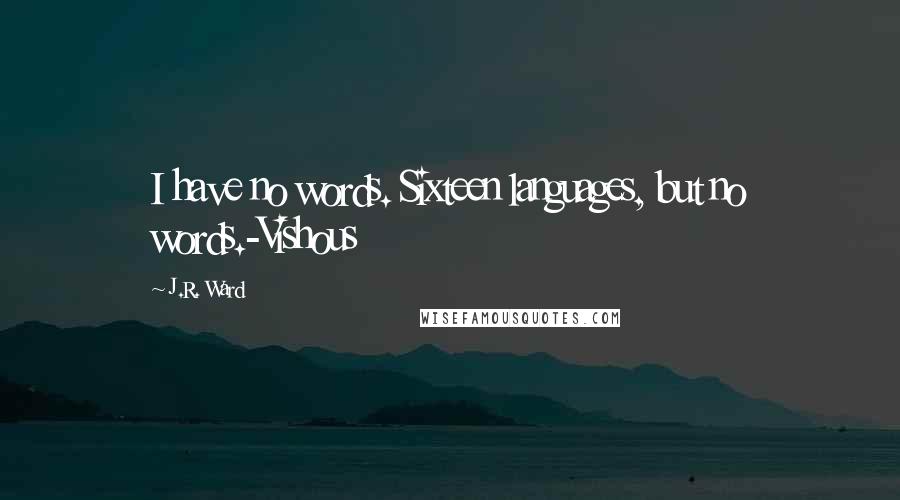 J.R. Ward Quotes: I have no words. Sixteen languages, but no words.-Vishous