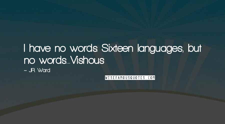 J.R. Ward Quotes: I have no words. Sixteen languages, but no words.-Vishous
