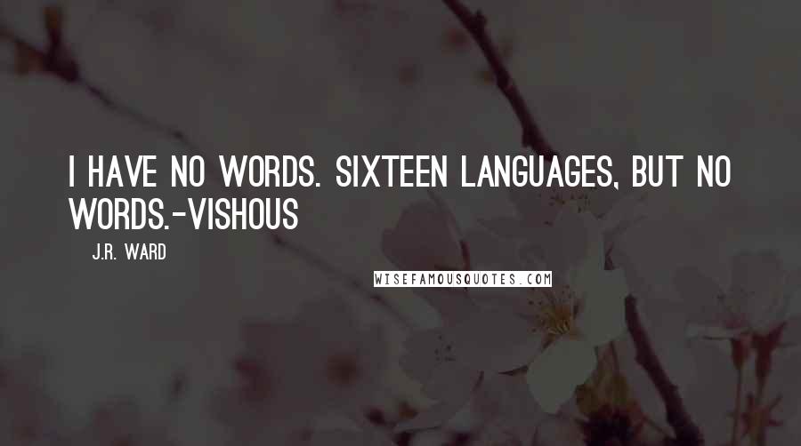 J.R. Ward Quotes: I have no words. Sixteen languages, but no words.-Vishous
