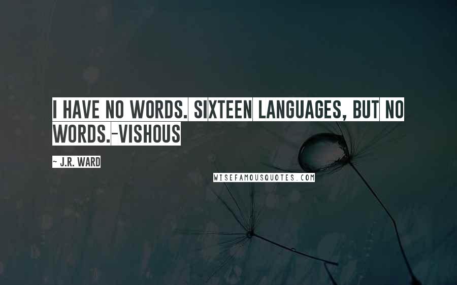 J.R. Ward Quotes: I have no words. Sixteen languages, but no words.-Vishous