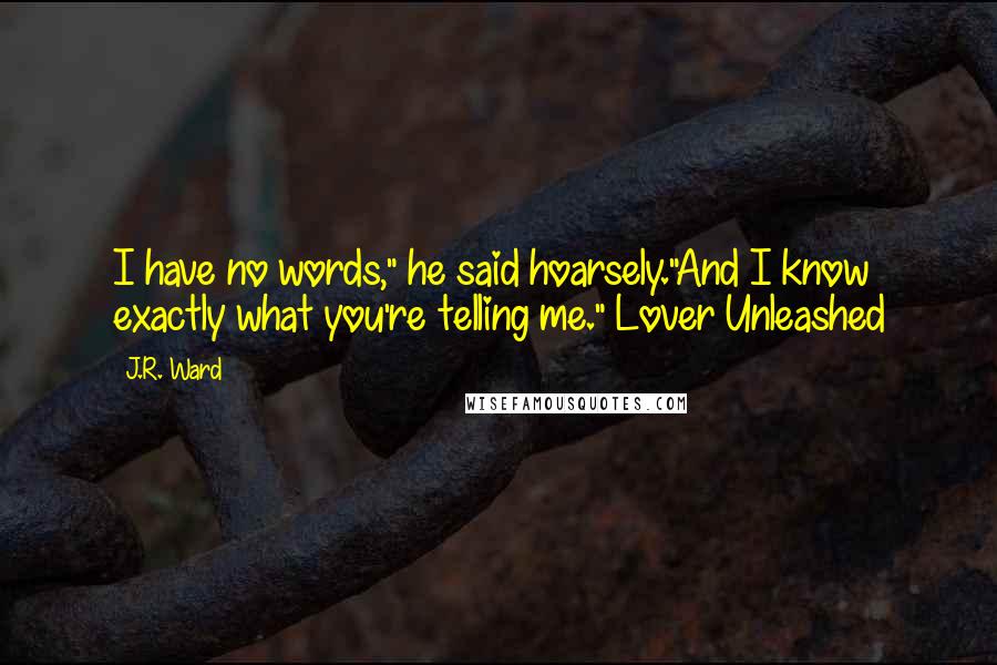 J.R. Ward Quotes: I have no words," he said hoarsely."And I know exactly what you're telling me." Lover Unleashed