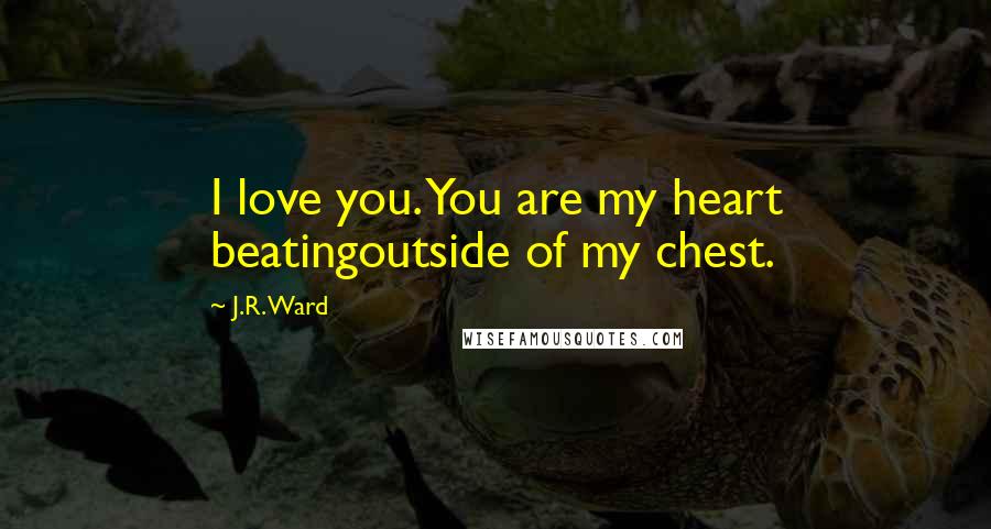 J.R. Ward Quotes: I love you. You are my heart beatingoutside of my chest.