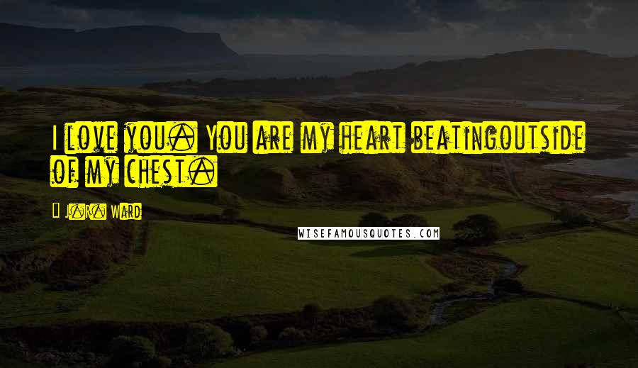 J.R. Ward Quotes: I love you. You are my heart beatingoutside of my chest.