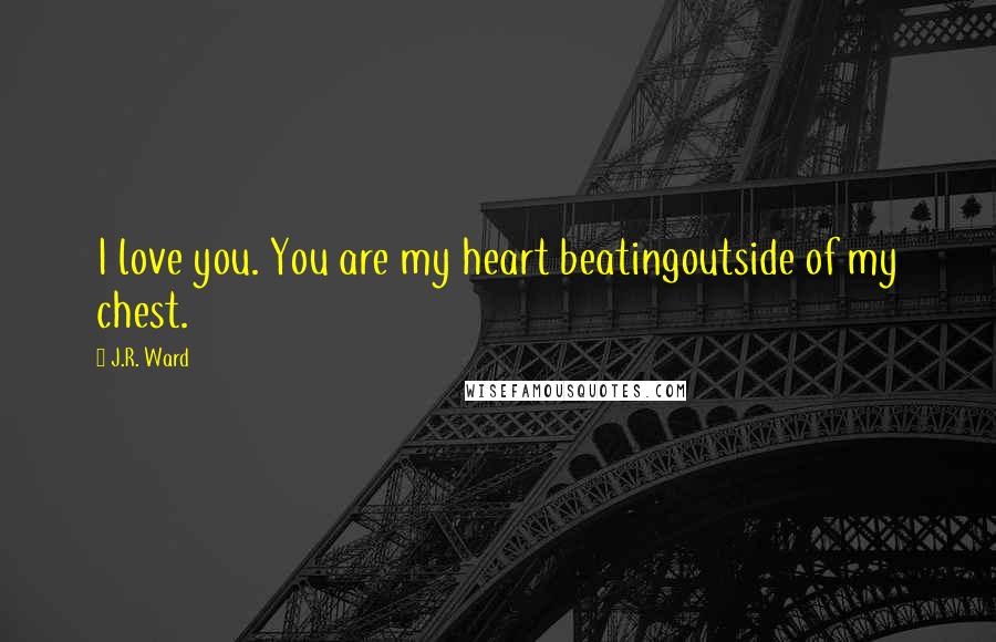 J.R. Ward Quotes: I love you. You are my heart beatingoutside of my chest.