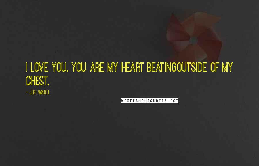 J.R. Ward Quotes: I love you. You are my heart beatingoutside of my chest.