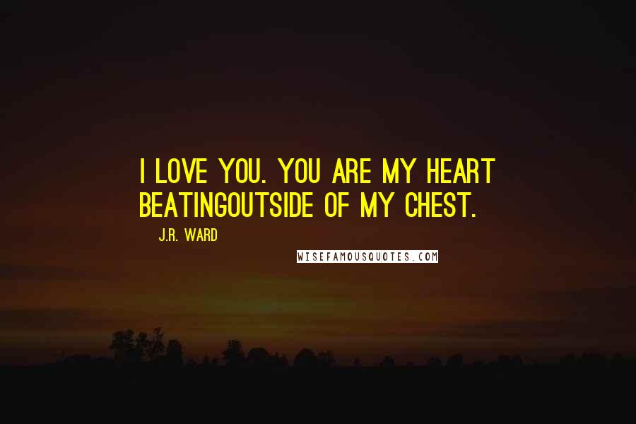 J.R. Ward Quotes: I love you. You are my heart beatingoutside of my chest.