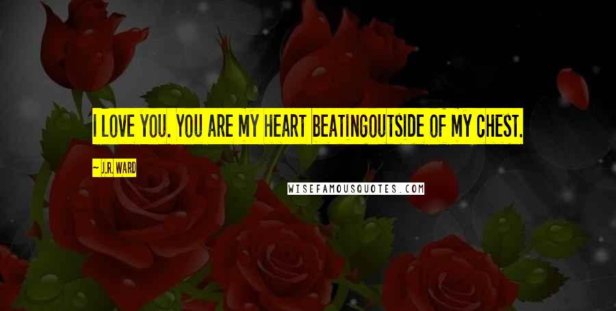 J.R. Ward Quotes: I love you. You are my heart beatingoutside of my chest.