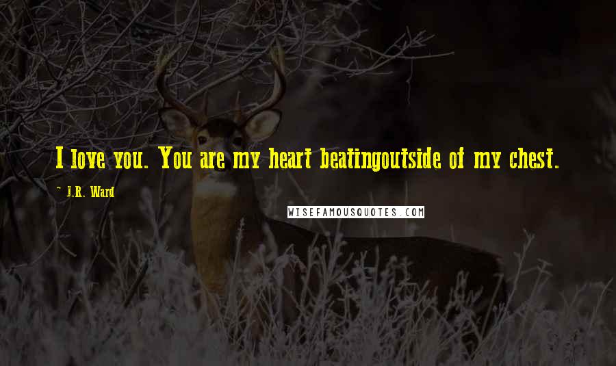 J.R. Ward Quotes: I love you. You are my heart beatingoutside of my chest.