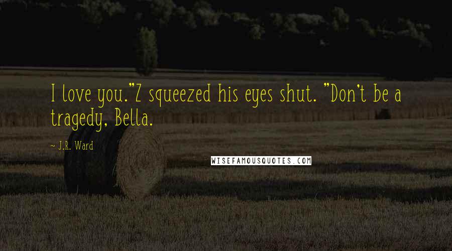 J.R. Ward Quotes: I love you."Z squeezed his eyes shut. "Don't be a tragedy, Bella.