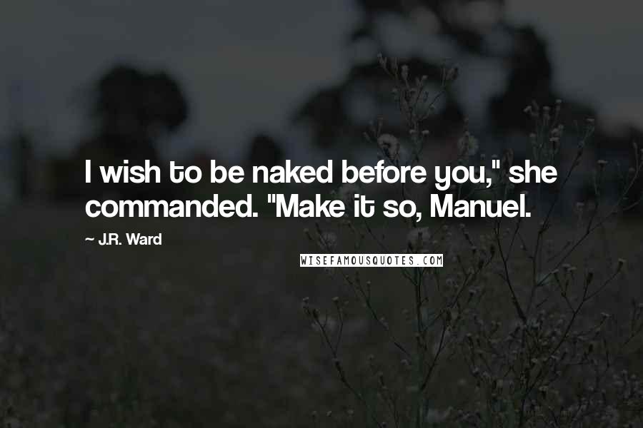 J.R. Ward Quotes: I wish to be naked before you," she commanded. "Make it so, Manuel.