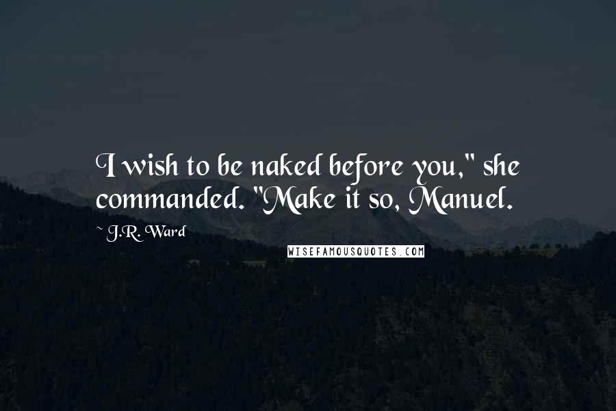 J.R. Ward Quotes: I wish to be naked before you," she commanded. "Make it so, Manuel.