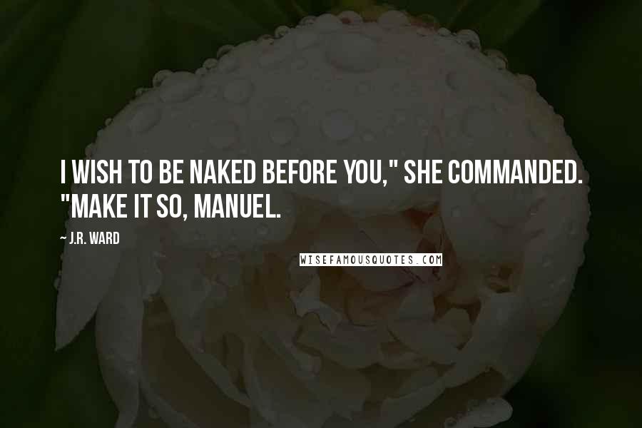 J.R. Ward Quotes: I wish to be naked before you," she commanded. "Make it so, Manuel.