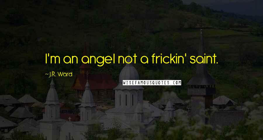 J.R. Ward Quotes: I'm an angel not a frickin' saint.