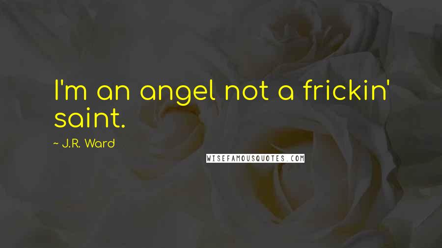 J.R. Ward Quotes: I'm an angel not a frickin' saint.
