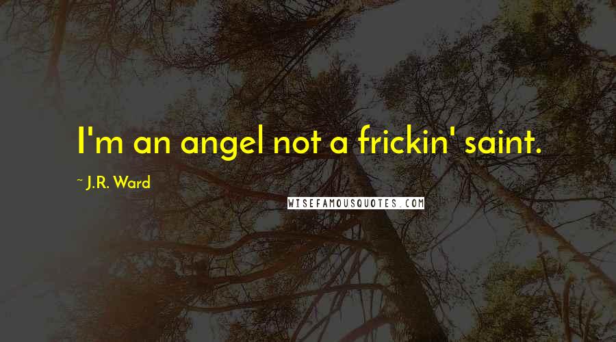 J.R. Ward Quotes: I'm an angel not a frickin' saint.