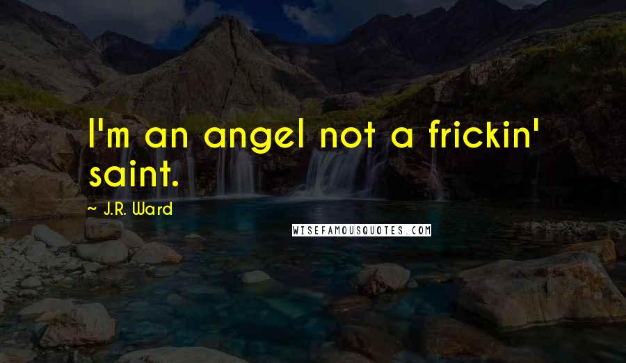 J.R. Ward Quotes: I'm an angel not a frickin' saint.