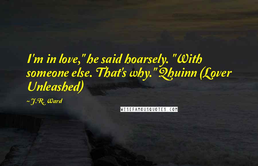 J.R. Ward Quotes: I'm in love," he said hoarsely. "With someone else. That's why." Qhuinn (Lover Unleashed)