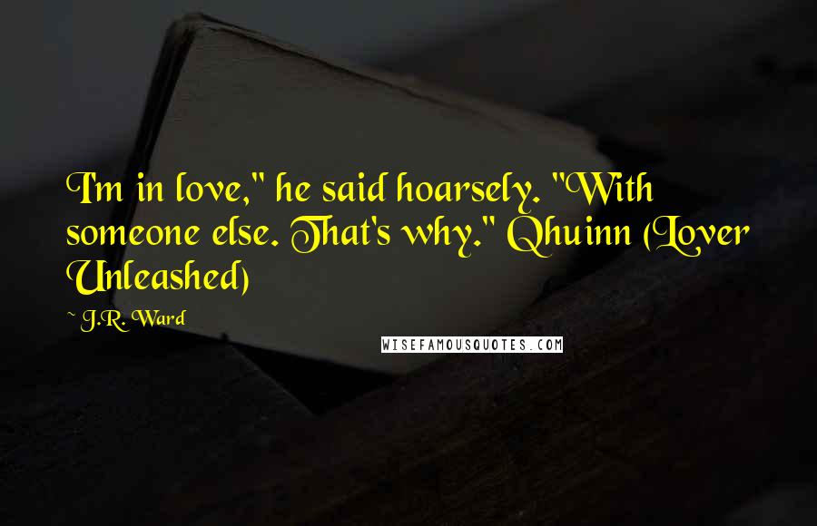 J.R. Ward Quotes: I'm in love," he said hoarsely. "With someone else. That's why." Qhuinn (Lover Unleashed)