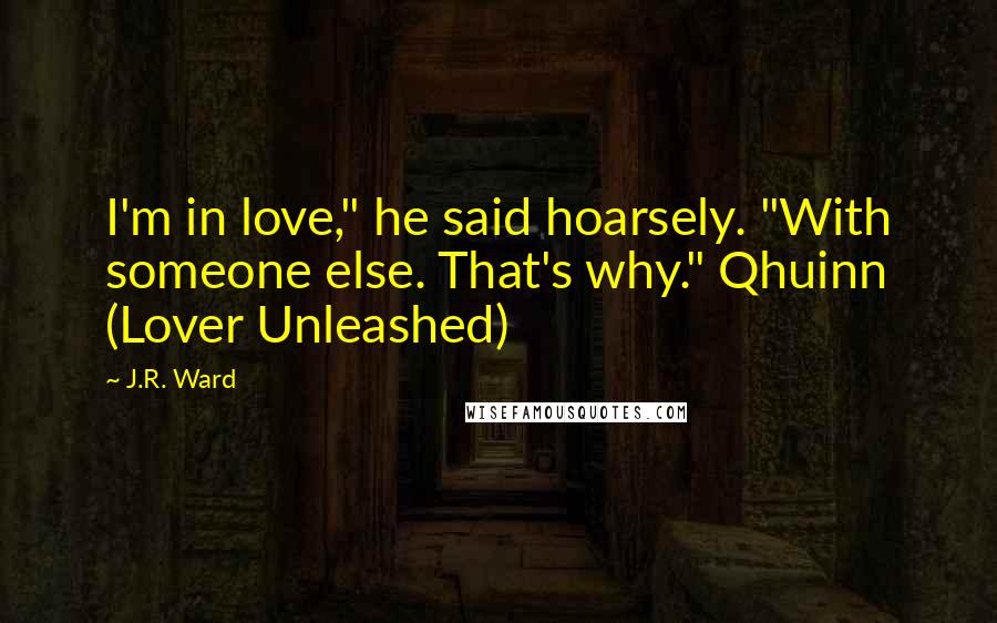 J.R. Ward Quotes: I'm in love," he said hoarsely. "With someone else. That's why." Qhuinn (Lover Unleashed)