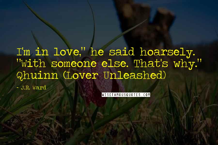 J.R. Ward Quotes: I'm in love," he said hoarsely. "With someone else. That's why." Qhuinn (Lover Unleashed)