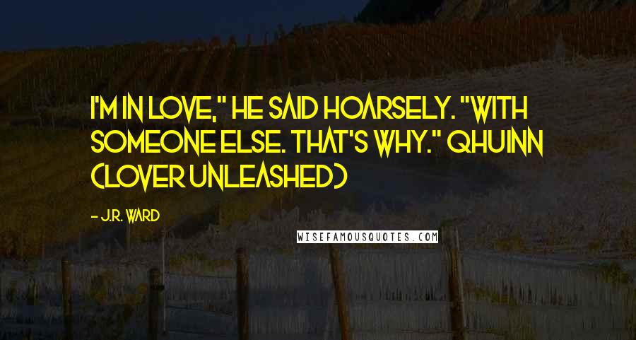 J.R. Ward Quotes: I'm in love," he said hoarsely. "With someone else. That's why." Qhuinn (Lover Unleashed)