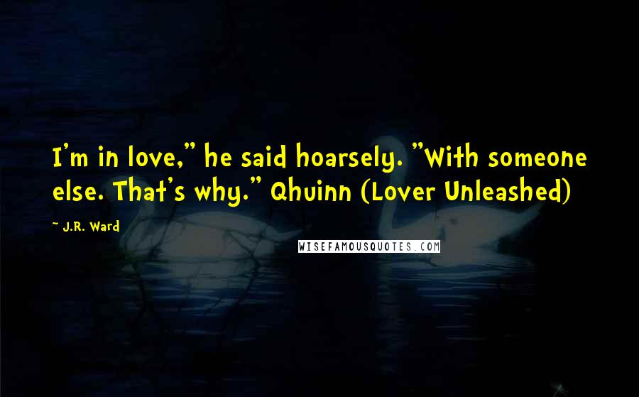 J.R. Ward Quotes: I'm in love," he said hoarsely. "With someone else. That's why." Qhuinn (Lover Unleashed)