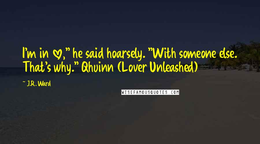 J.R. Ward Quotes: I'm in love," he said hoarsely. "With someone else. That's why." Qhuinn (Lover Unleashed)