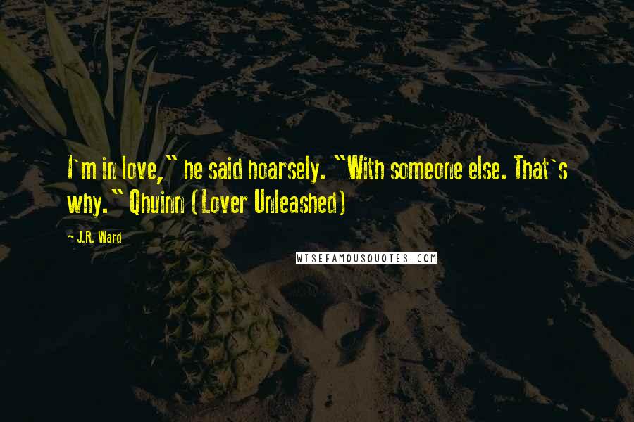 J.R. Ward Quotes: I'm in love," he said hoarsely. "With someone else. That's why." Qhuinn (Lover Unleashed)