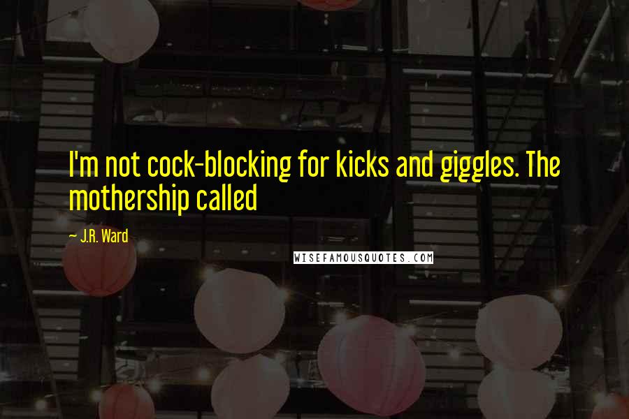 J.R. Ward Quotes: I'm not cock-blocking for kicks and giggles. The mothership called