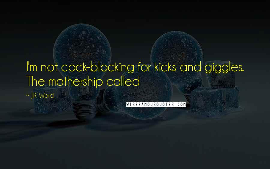 J.R. Ward Quotes: I'm not cock-blocking for kicks and giggles. The mothership called