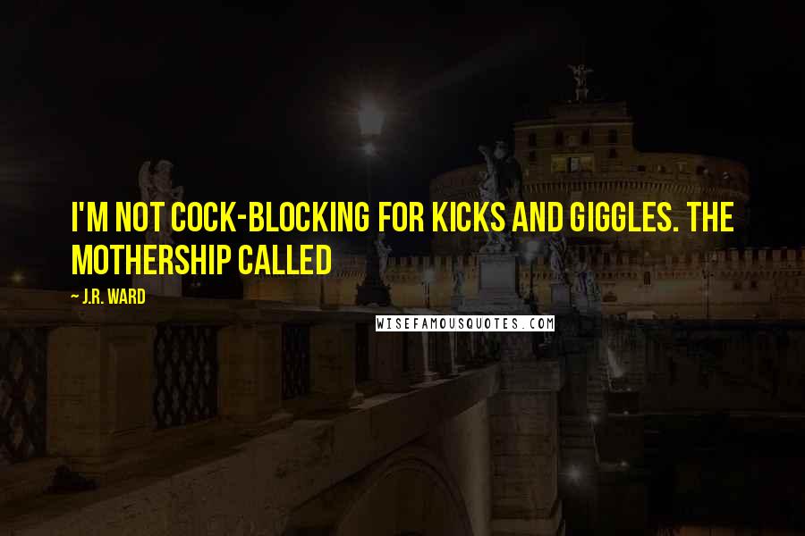 J.R. Ward Quotes: I'm not cock-blocking for kicks and giggles. The mothership called