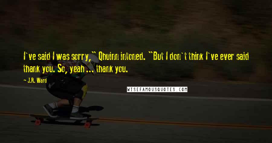 J.R. Ward Quotes: I've said I was sorry," Qhuinn intoned. "But I don't think I've ever said thank you. So, yeah ... thank you.