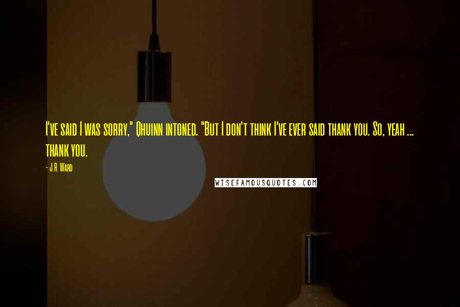 J.R. Ward Quotes: I've said I was sorry," Qhuinn intoned. "But I don't think I've ever said thank you. So, yeah ... thank you.