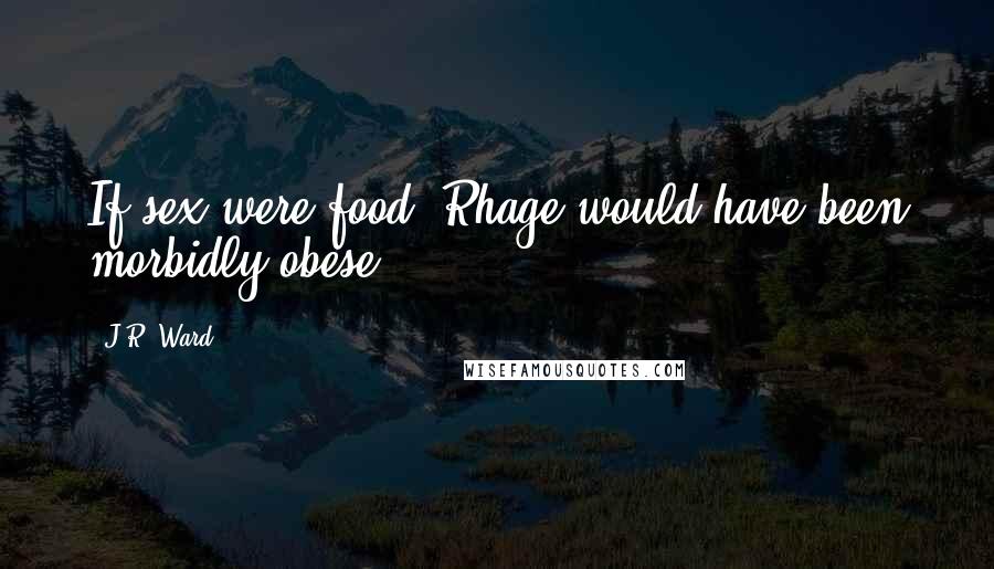 J.R. Ward Quotes: If sex were food, Rhage would have been morbidly obese.